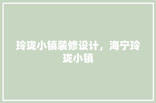 玲珑小镇装修设计，海宁玲珑小镇