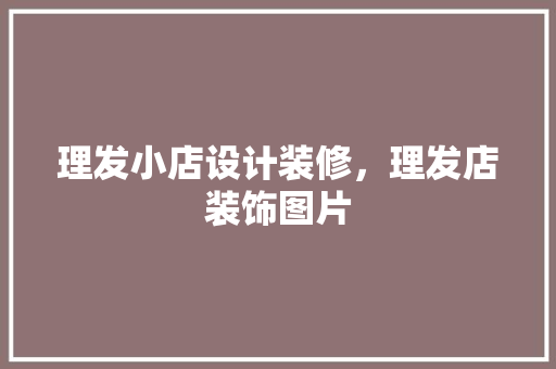 理发小店设计装修，理发店装饰图片