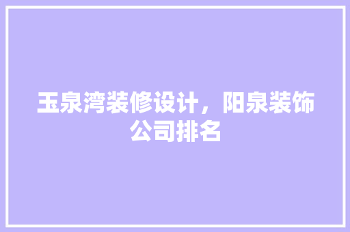 玉泉湾装修设计，阳泉装饰公司排名 地板材料