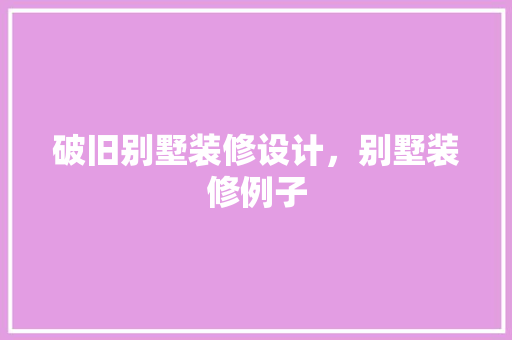 破旧别墅装修设计，别墅装修例子