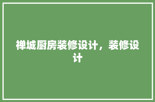 禅城厨房装修设计，装修设计