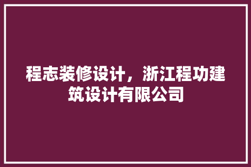 程志装修设计，浙江程功建筑设计有限公司
