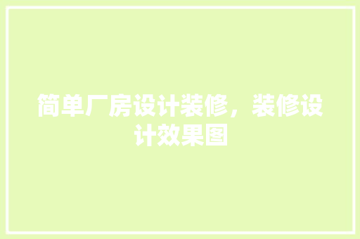 简单厂房设计装修，装修设计效果图 中式风格装饰