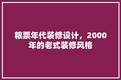 粮票年代装修设计，2000年的老式装修风格