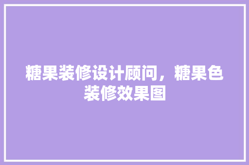 糖果装修设计顾问，糖果色装修效果图
