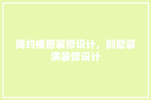 简约楼房装修设计，别墅装潢装修设计