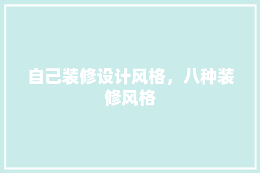 自己装修设计风格，八种装修风格 室内设计