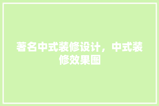 著名中式装修设计，中式装修效果图