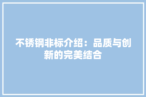 不锈钢非标介绍：品质与创新的完美结合 家居装修