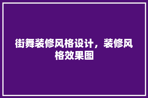 街舞装修风格设计，装修风格效果图 家居装修