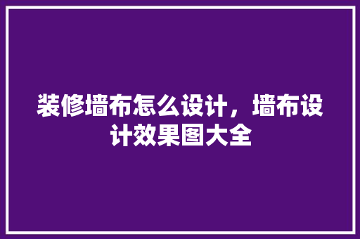 装修墙布怎么设计，墙布设计效果图大全