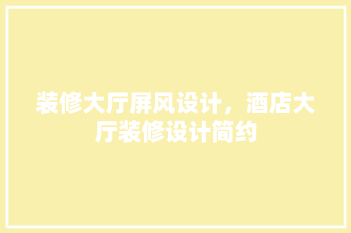 装修大厅屏风设计，酒店大厅装修设计简约