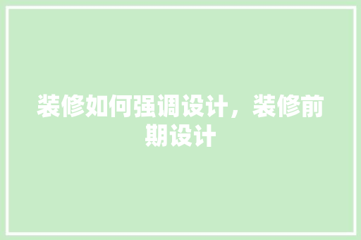 装修如何强调设计，装修前期设计 家居装修