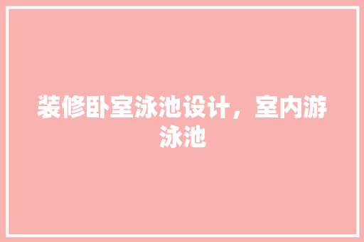 装修卧室泳池设计，室内游泳池