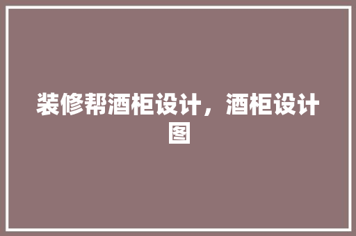 装修帮酒柜设计，酒柜设计图