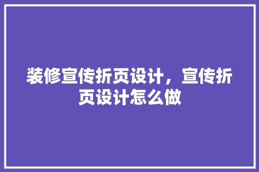 装修宣传折页设计，宣传折页设计怎么做