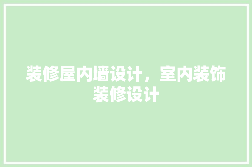 装修屋内墙设计，室内装饰装修设计