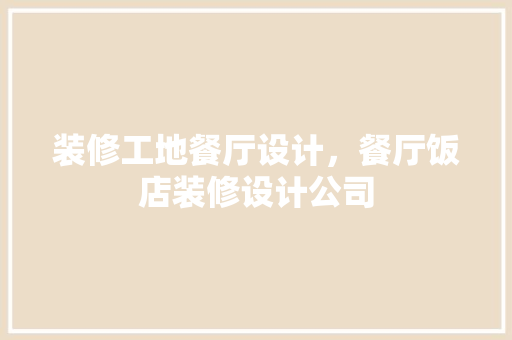 装修工地餐厅设计，餐厅饭店装修设计公司
