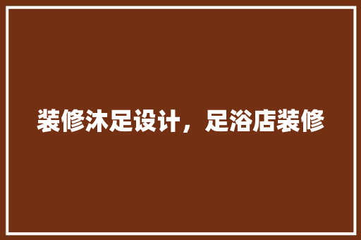 装修沐足设计，足浴店装修