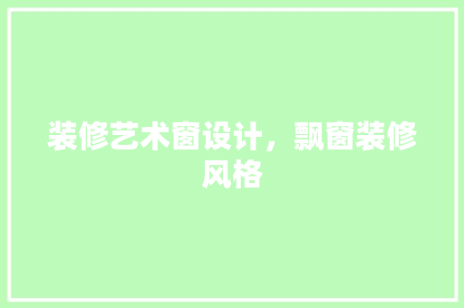 装修艺术窗设计，飘窗装修风格