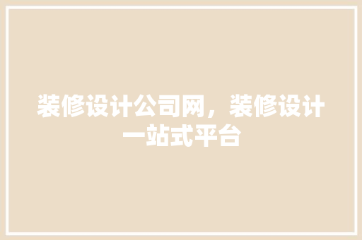 装修设计公司网，装修设计一站式平台