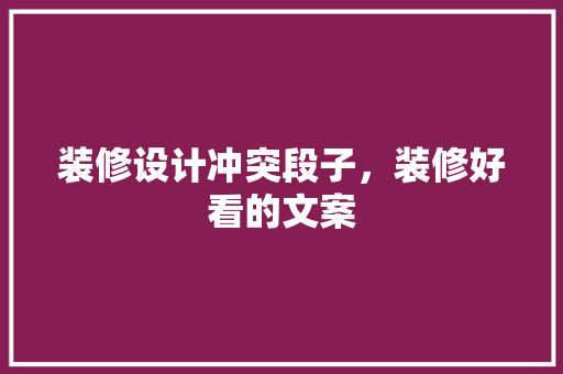 装修设计冲突段子，装修好看的文案