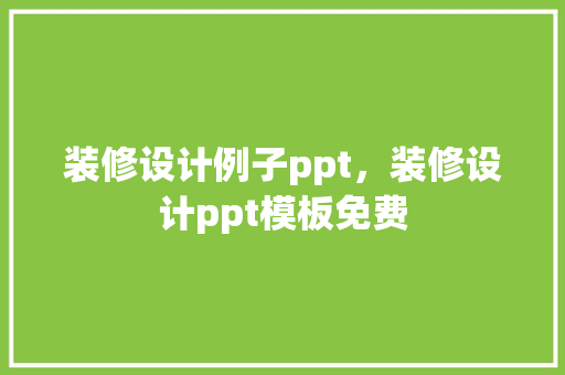装修设计例子ppt，装修设计ppt模板免费