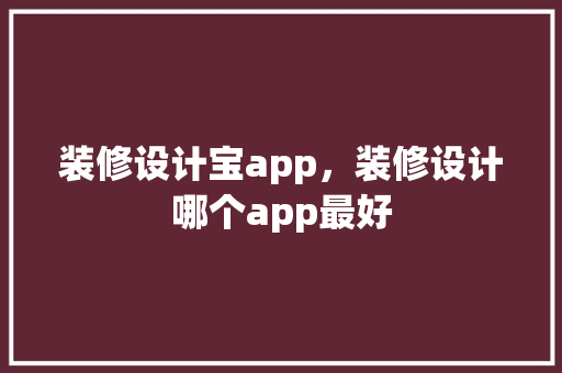 装修设计宝app，装修设计哪个app最好