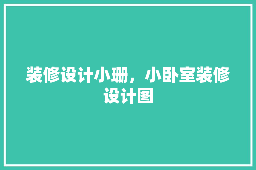 装修设计小珊，小卧室装修设计图