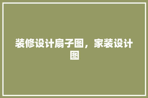 装修设计扇子图，家装设计图