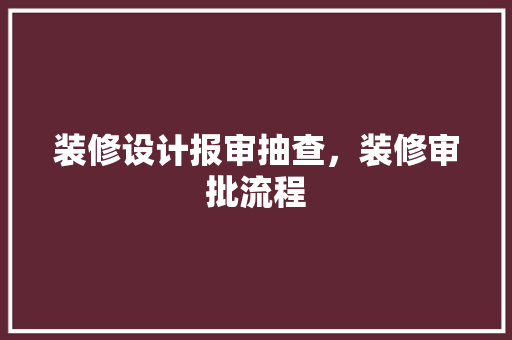 装修设计报审抽查，装修审批流程