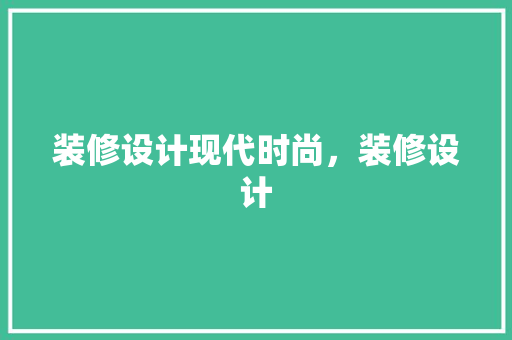 装修设计现代时尚，装修设计
