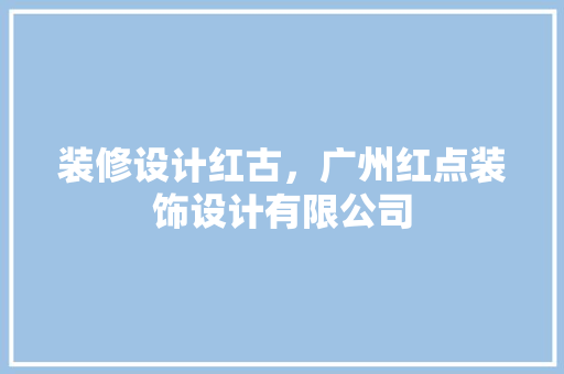 装修设计红古，广州红点装饰设计有限公司