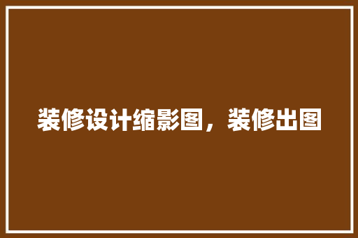 装修设计缩影图，装修出图