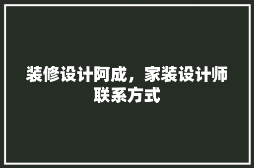 装修设计阿成，家装设计师联系方式