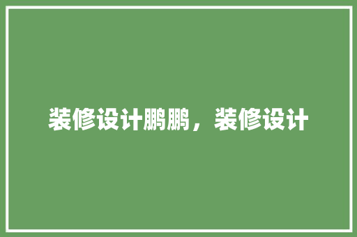 装修设计鹏鹏，装修设计