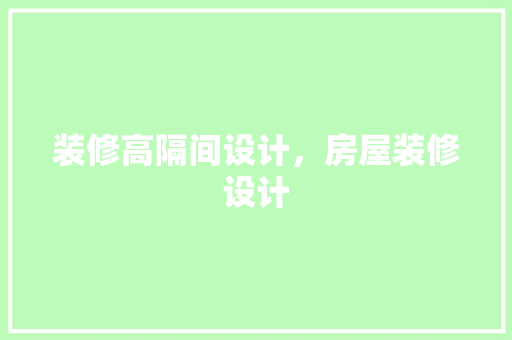 装修高隔间设计，房屋装修设计 木雕艺术