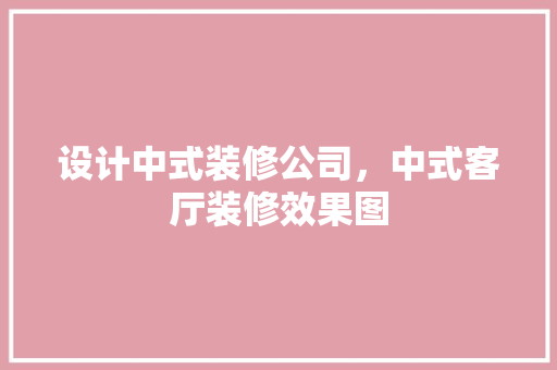 设计中式装修公司，中式客厅装修效果图