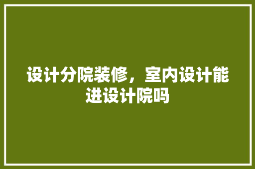 设计分院装修，室内设计能进设计院吗 地板材料