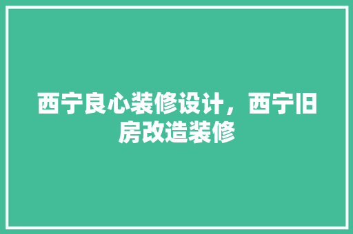 西宁良心装修设计，西宁旧房改造装修 现代风格装饰