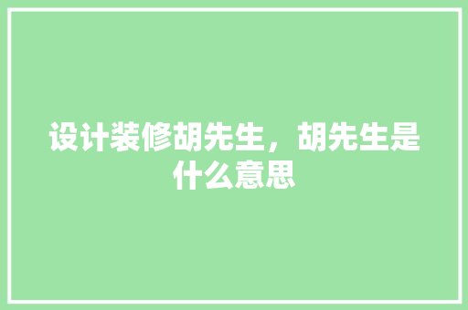 设计装修胡先生，胡先生是什么意思