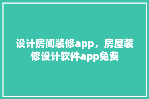 设计房间装修app，房屋装修设计软件app免费