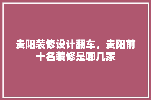 贵阳装修设计翻车，贵阳前十名装修是哪几家 中式风格装饰