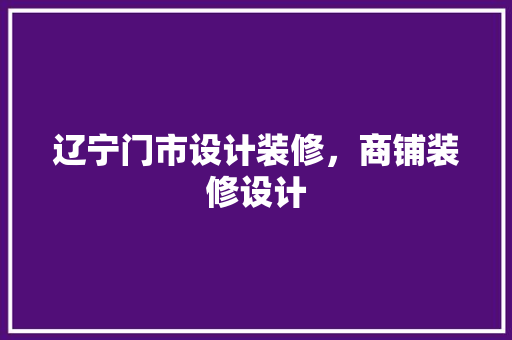 辽宁门市设计装修，商铺装修设计