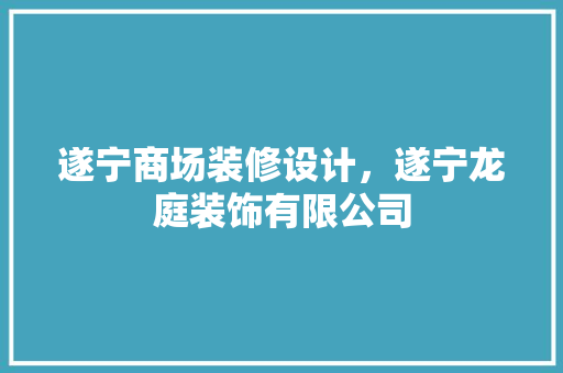 遂宁商场装修设计，遂宁龙庭装饰有限公司 家居装修