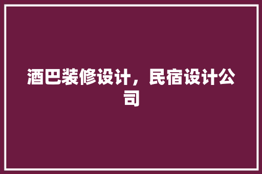 酒巴装修设计，民宿设计公司