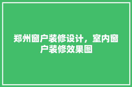 郑州窗户装修设计，室内窗户装修效果图