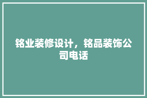 铭业装修设计，铭品装饰公司电话