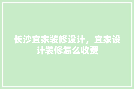 长沙宜家装修设计，宜家设计装修怎么收费