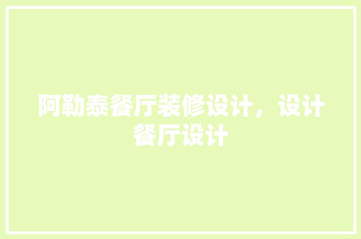 阿勒泰餐厅装修设计，设计餐厅设计